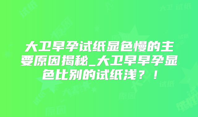 大卫早孕试纸显色慢的主要原因揭秘_大卫早早孕显色比别的试纸浅？！