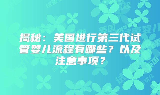 揭秘:美国进行第三代试管婴儿流程有哪些?以及注意事项?