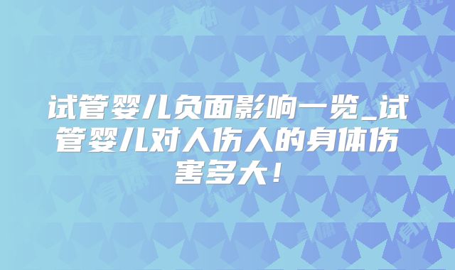 试管婴儿负面影响一览_试管婴儿对人伤人的身体伤害多大!