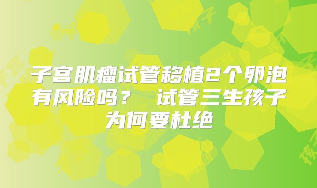 子宫肌瘤试管移植2个卵泡有风险吗？ 试管三生孩子为何要杜绝