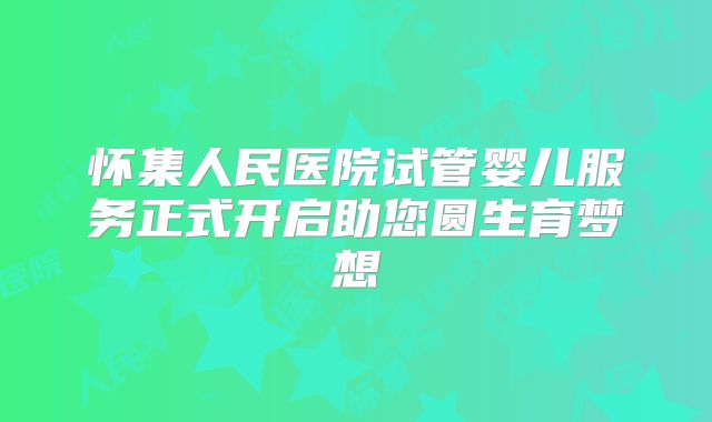 怀集人民医院试管婴儿服务正式开启助您圆生育梦想