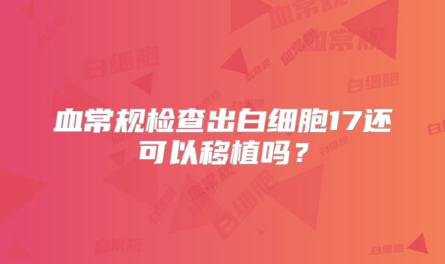 血常规检查出白细胞17还可以移植吗？