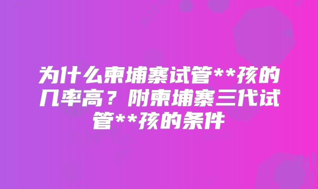 为什么柬埔寨试管**孩的几率高？附柬埔寨三代试管**孩的条件