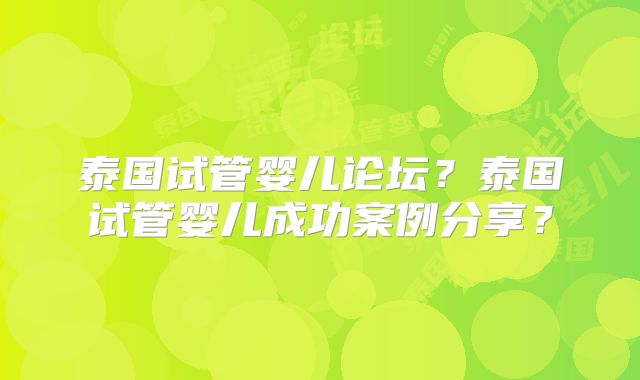 泰国试管婴儿论坛?泰国试管婴儿成功案例分享?