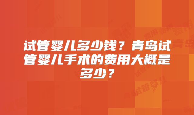 试管婴儿多少钱？青岛试管婴儿手术的费用大概是多少？