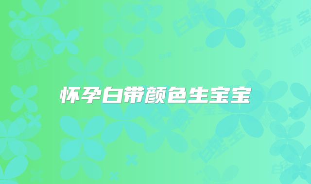 怀孕白带颜色生宝宝
