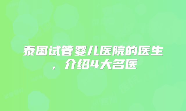 泰国试管婴儿医院的医生，介绍4大名医