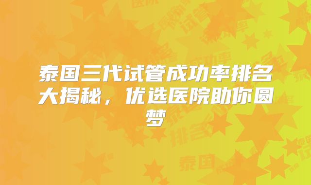 泰国三代试管成功率排名大揭秘，优选医院助你圆梦