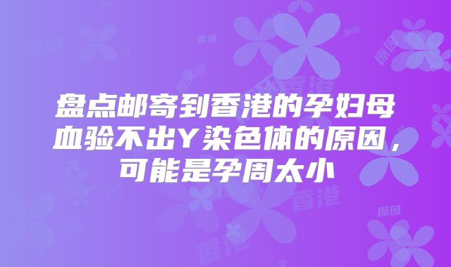 盘点邮寄到香港的孕妇母血验不出Y染色体的原因，可能是孕周太小