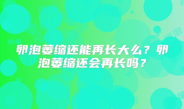 卵泡萎缩还能再长大么？卵泡萎缩还会再长吗？