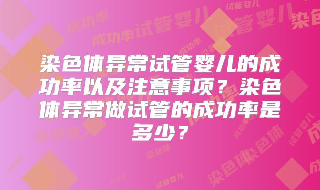 染色体异常试管婴儿的成功率以及注意事项？染色体异常做试管的成功率是多少？