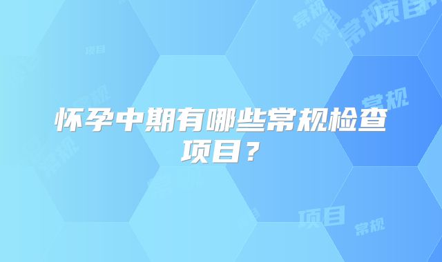 怀孕中期有哪些常规检查项目?
