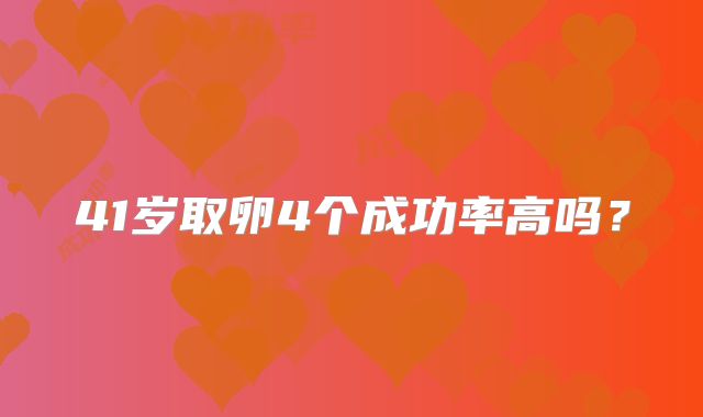 41岁取卵4个成功率高吗？