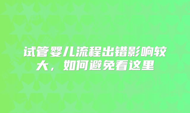 试管婴儿流程出错影响较大，如何避免看这里