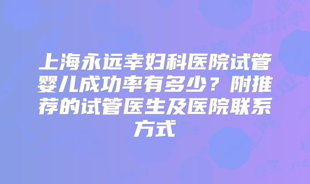 上海永远幸妇科医院试管婴儿成功率有多少?附推荐的试管医生及医院联系方式