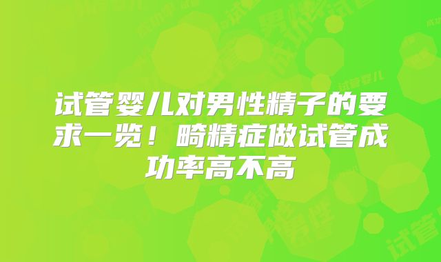 试管婴儿对男性精子的要求一览！畸精症做试管成功率高不高