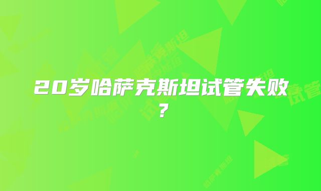 20岁哈萨克斯坦试管失败？