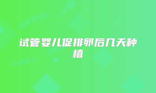 试管婴儿促排卵后几天种植