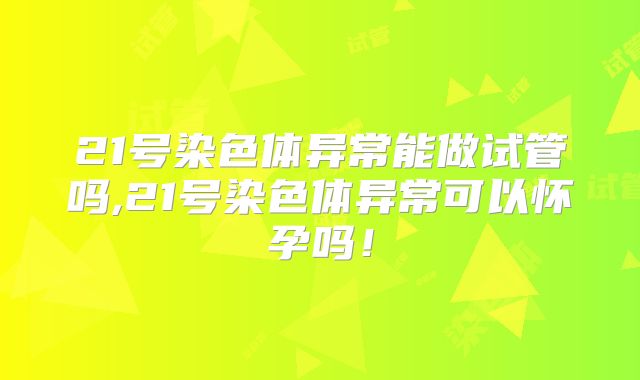 21号染色体异常能做试管吗,21号染色体异常可以怀孕吗！