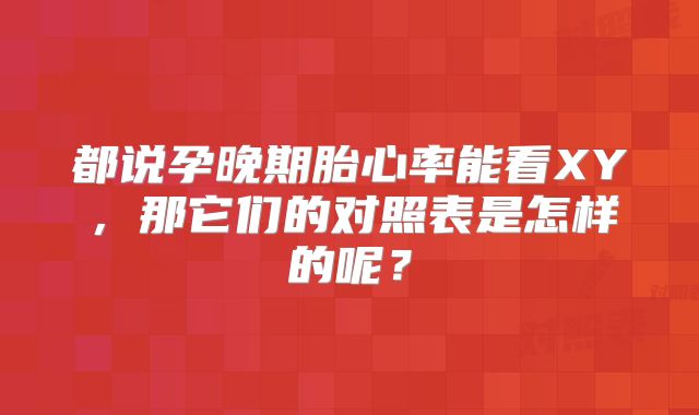都说孕晚期胎心率能看XY,那它们的对照表是怎样的呢?