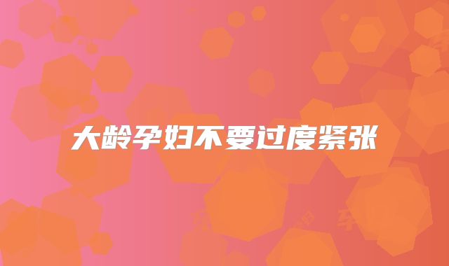 大龄孕妇不要过度紧张
