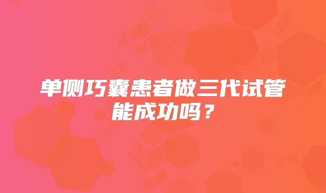单侧巧囊患者做三代试管能成功吗?