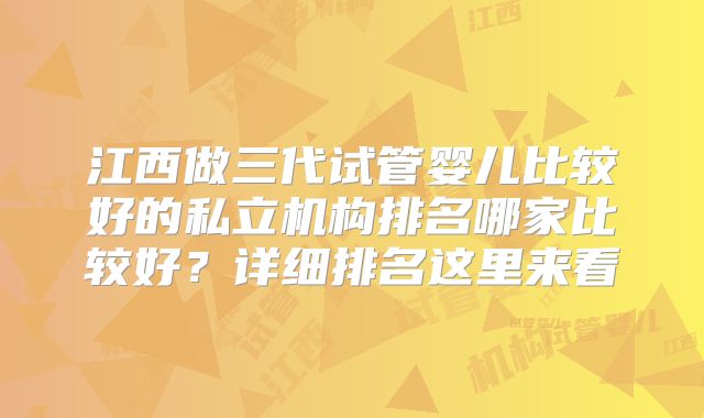 江西做三代试管婴儿比较好的私立机构排名哪家比较好？详细排名这里来看