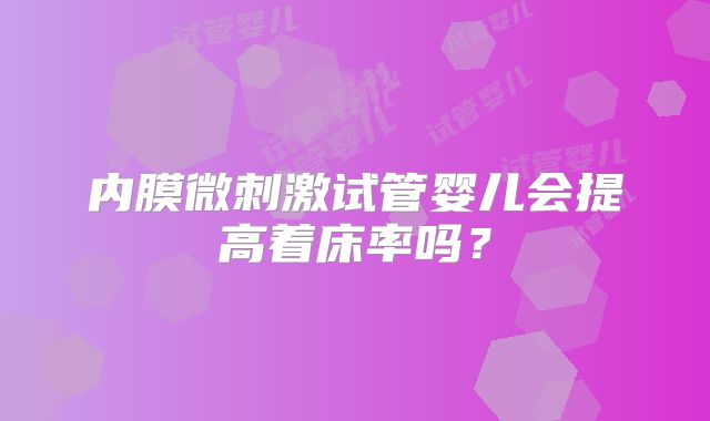内膜微刺激试管婴儿会提高着床率吗?