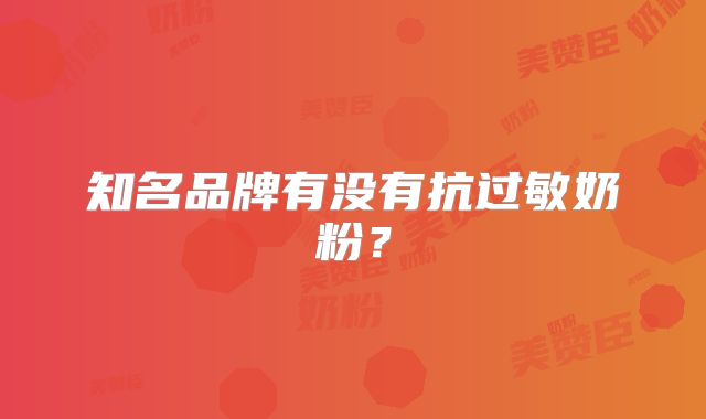 知名品牌有没有抗过敏奶粉？