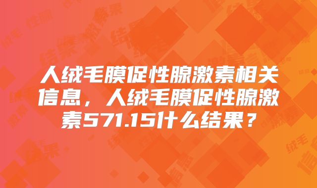 人绒毛膜促性腺激素相关信息，人绒毛膜促性腺激素571.15什么结果？