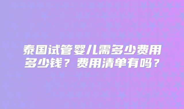 泰国试管婴儿需多少费用多少钱?费用清单有吗?