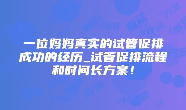 一位妈妈真实的试管促排成功的经历_试管促排流程和时间长方案！