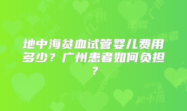 地中海贫血试管婴儿费用多少？广州患者如何负担？