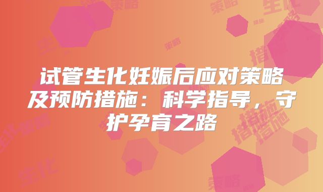 试管生化妊娠后应对策略及预防措施:科学指导,守护孕育之路