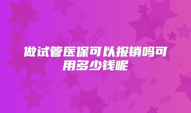 做试管医保可以报销吗可用多少钱呢
