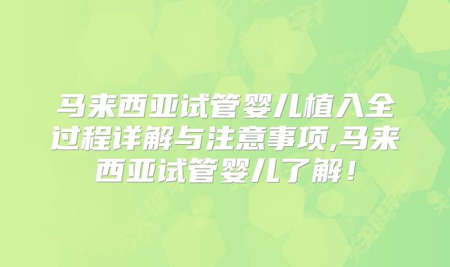 马来西亚试管婴儿植入全过程详解与注意事项,马来西亚试管婴儿了解!