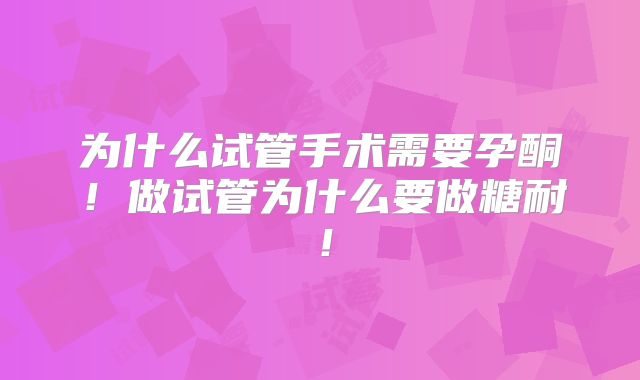 为什么试管手术需要孕酮！做试管为什么要做糖耐！