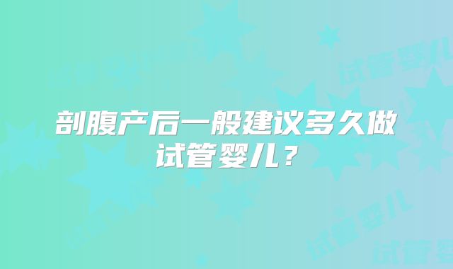 剖腹产后一般建议多久做试管婴儿？