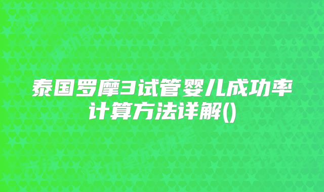 泰国罗摩3试管婴儿成功率计算方法详解()