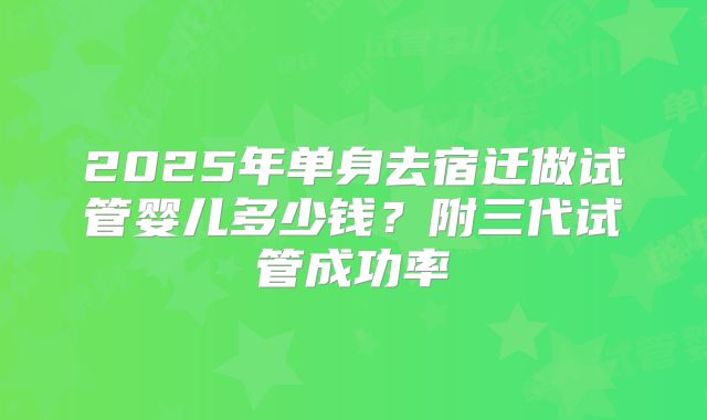 2025年单身去宿迁做试管婴儿多少钱？附三代试管成功率