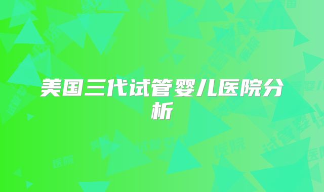 美国三代试管婴儿医院分析