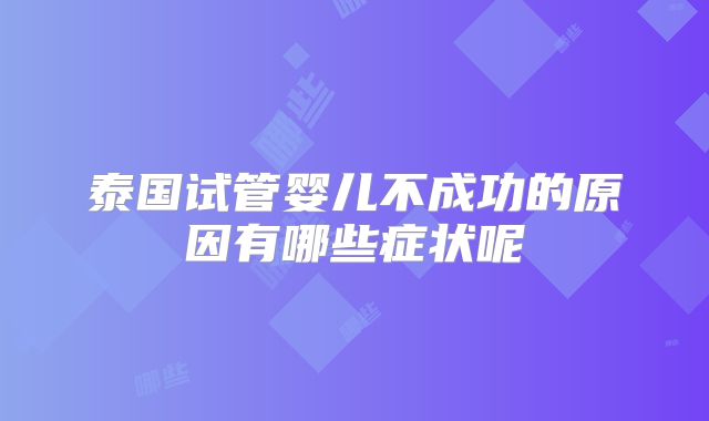 泰国试管婴儿不成功的原因有哪些症状呢