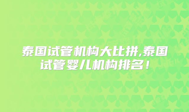 泰国试管机构大比拼,泰国试管婴儿机构排名!
