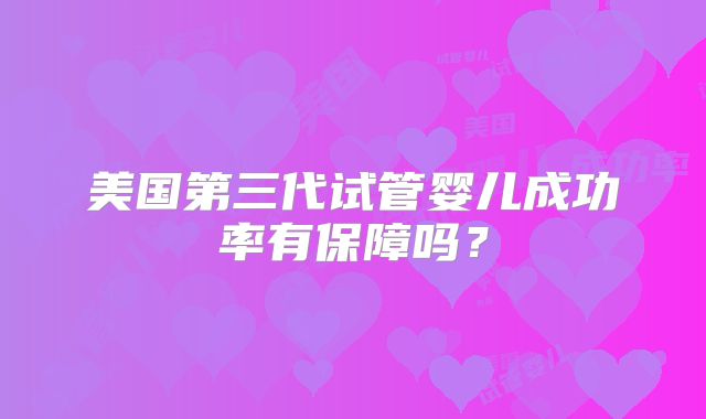 美国第三代试管婴儿成功率有保障吗?