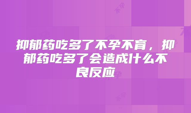 抑郁药吃多了不孕不育，抑郁药吃多了会造成什么不良反应