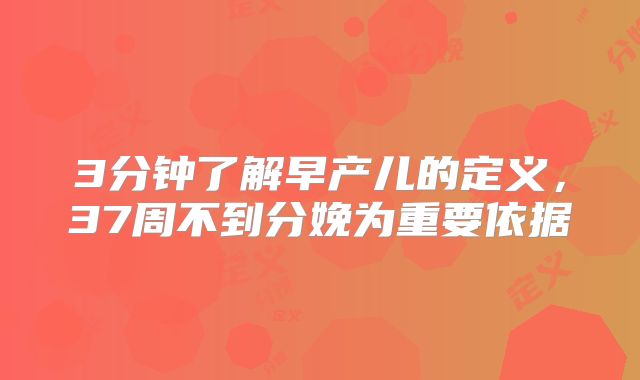 3分钟了解早产儿的定义，37周不到分娩为重要依据