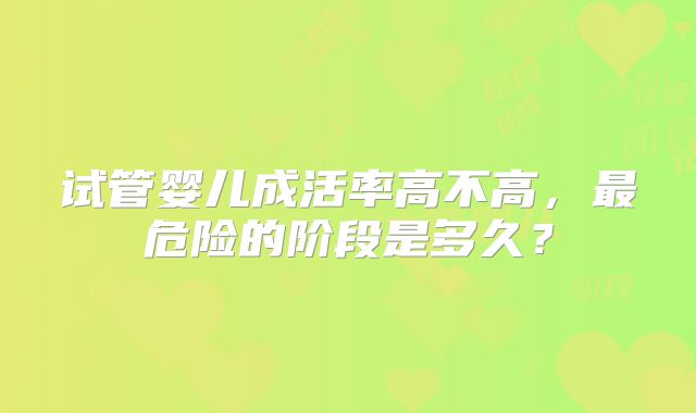 试管婴儿成活率高不高,最危险的阶段是多久?