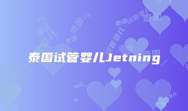 泰国试管婴儿Jetning