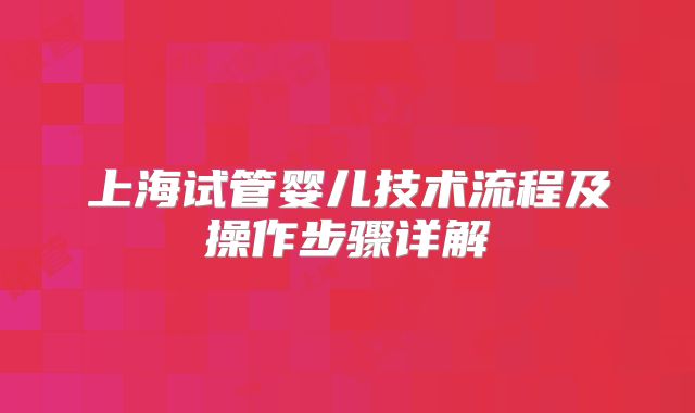 上海试管婴儿技术流程及操作步骤详解