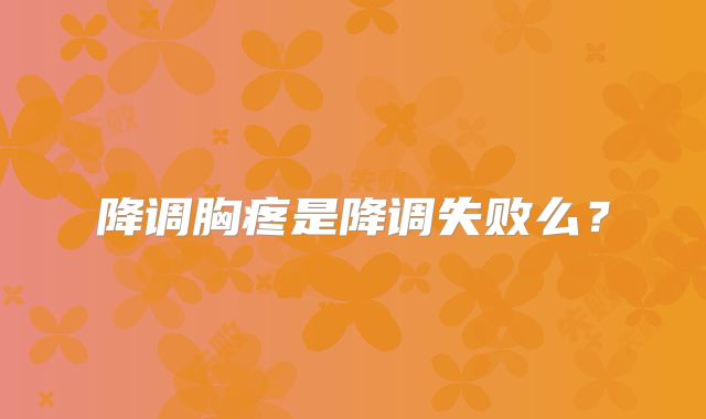 降调胸疼是降调失败么？